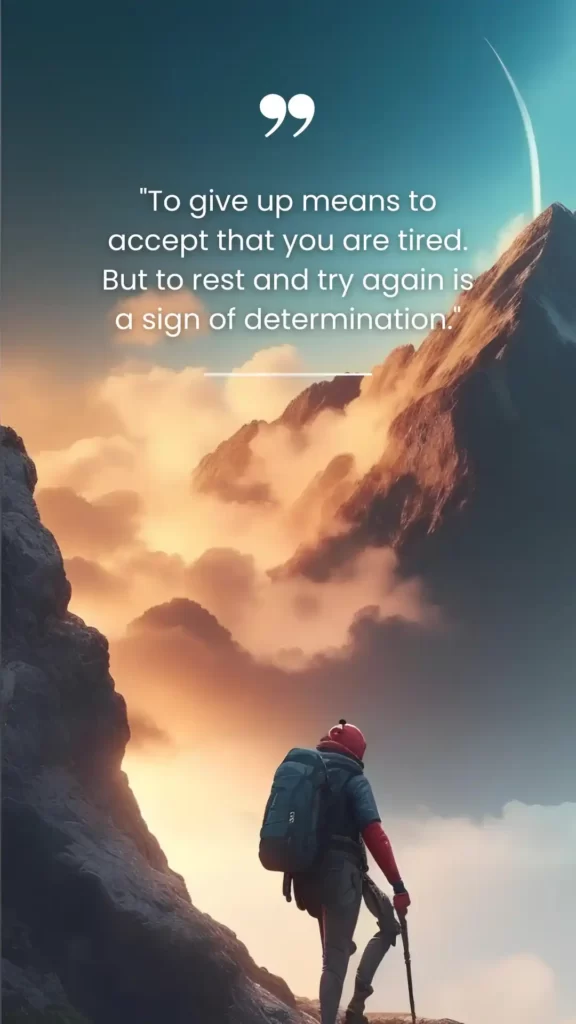 To give up means to accept that you are tired. but to rest and try again is a sign of determination